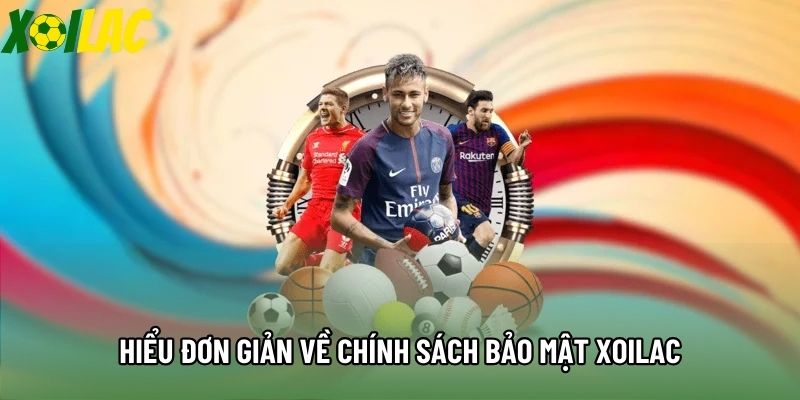 Hiểu đơn giản về chính sách bảo mật Xoilac