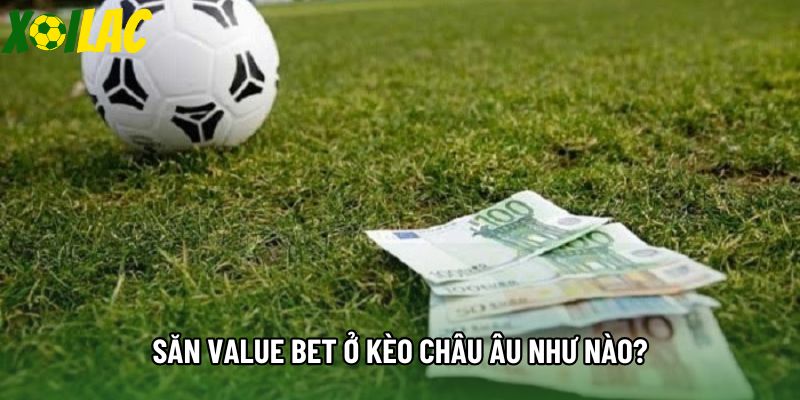 Săn Value Bet ở kèo châu Âu như nào?
