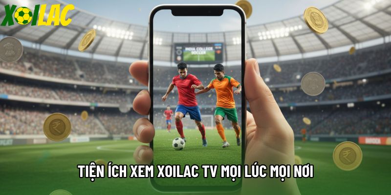 Tiện ích xem xoilac tv mọi lúc mọi nơi Tiện ích xem xoilac tv mọi lúc mọi nơi