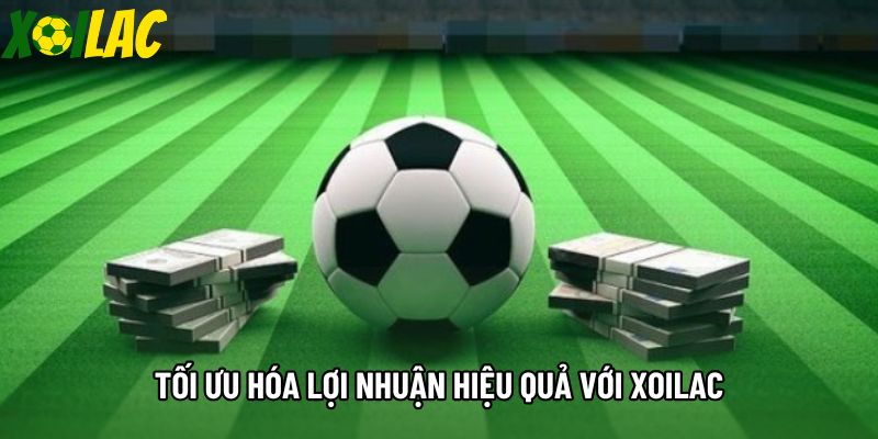 Tối ưu hóa lợi nhuận hiệu quả với Xoilac
